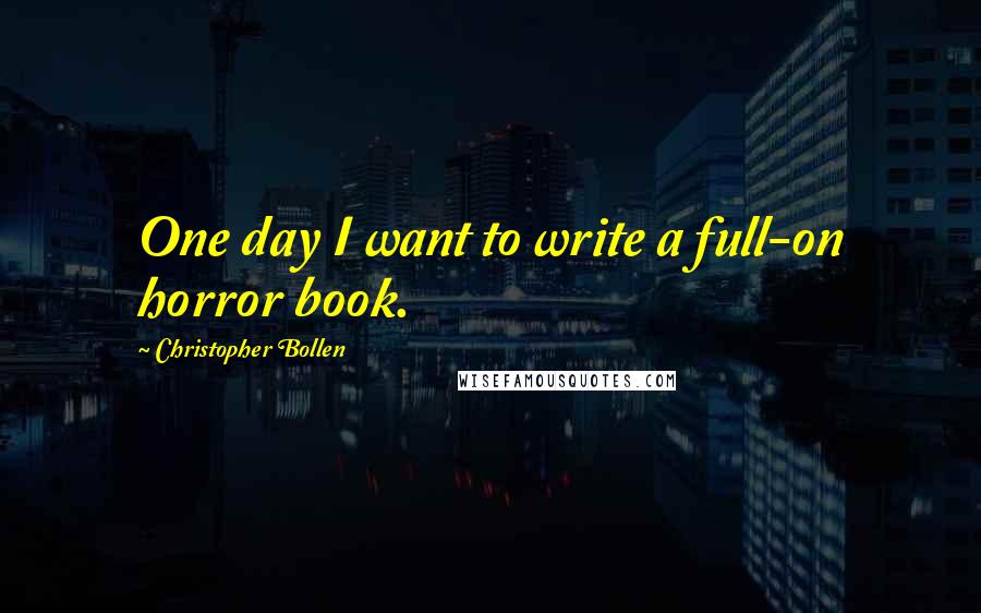 Christopher Bollen Quotes: One day I want to write a full-on horror book.