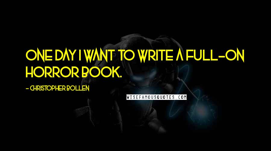 Christopher Bollen Quotes: One day I want to write a full-on horror book.
