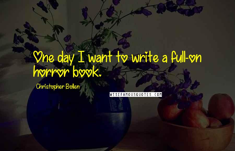 Christopher Bollen Quotes: One day I want to write a full-on horror book.