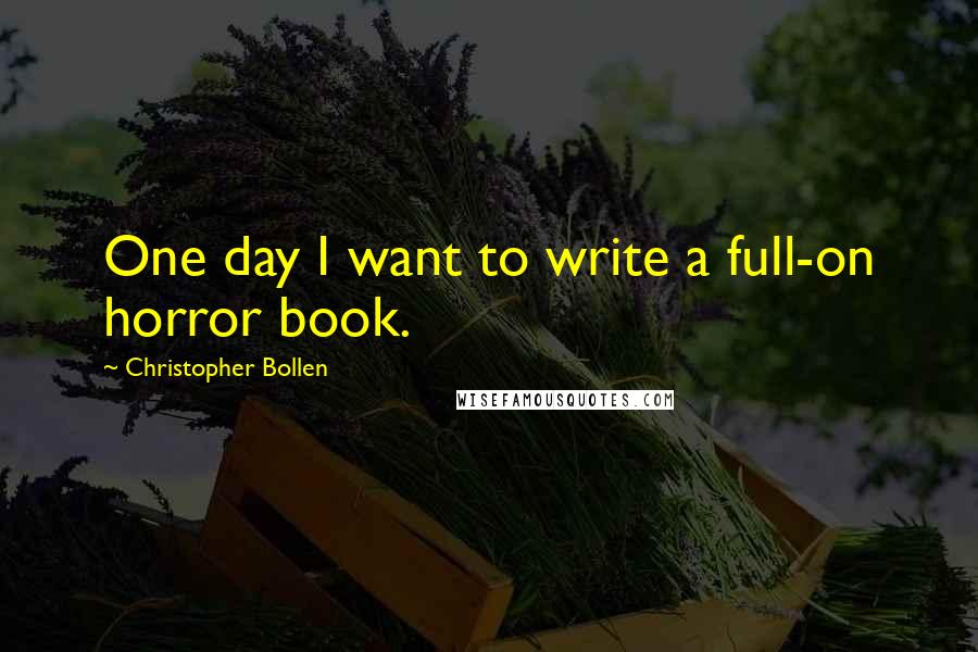 Christopher Bollen Quotes: One day I want to write a full-on horror book.