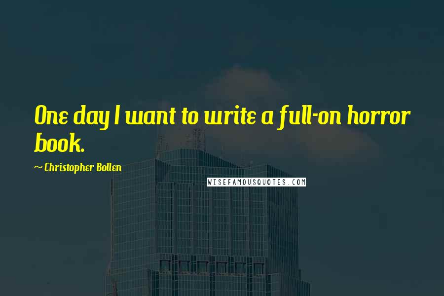 Christopher Bollen Quotes: One day I want to write a full-on horror book.