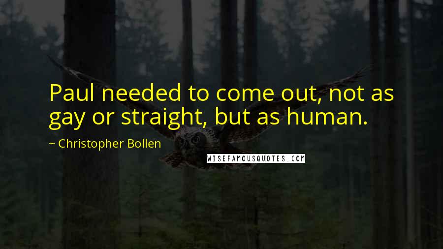 Christopher Bollen Quotes: Paul needed to come out, not as gay or straight, but as human.