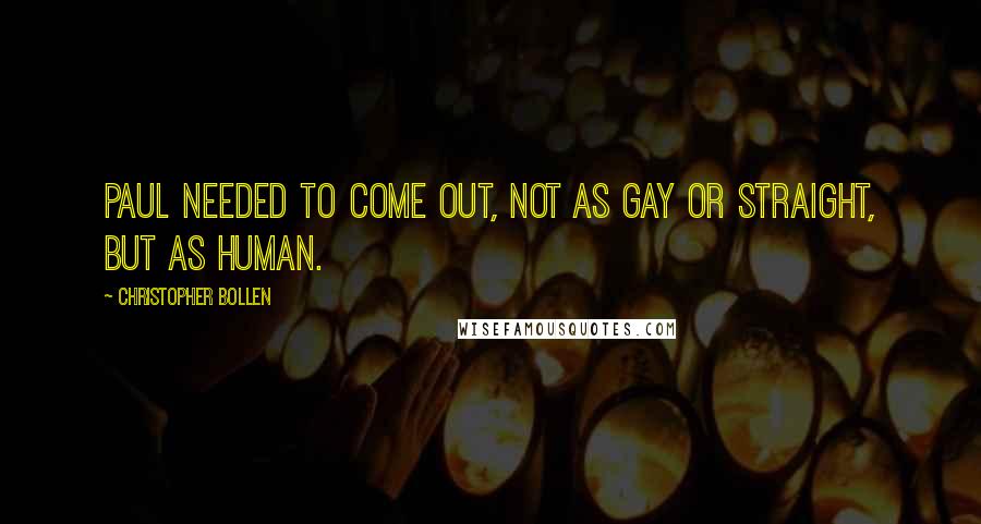 Christopher Bollen Quotes: Paul needed to come out, not as gay or straight, but as human.