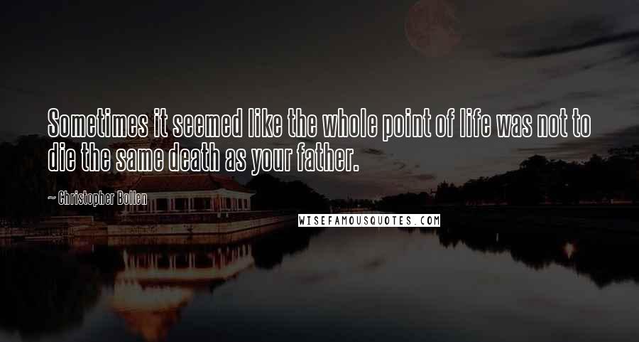 Christopher Bollen Quotes: Sometimes it seemed like the whole point of life was not to die the same death as your father.