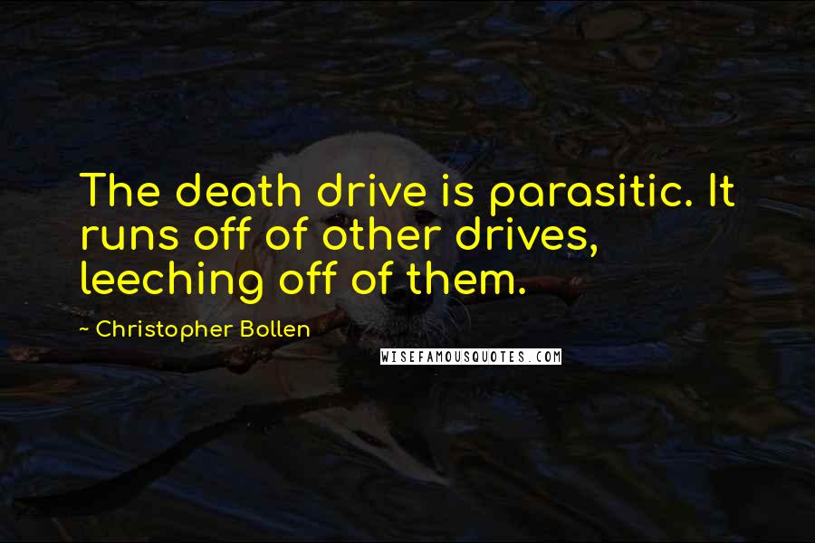 Christopher Bollen Quotes: The death drive is parasitic. It runs off of other drives, leeching off of them.