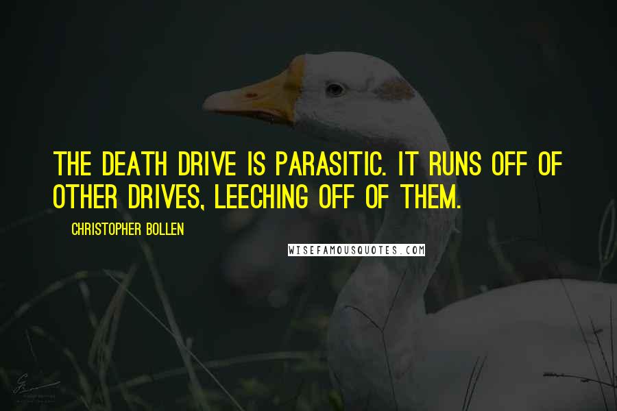 Christopher Bollen Quotes: The death drive is parasitic. It runs off of other drives, leeching off of them.