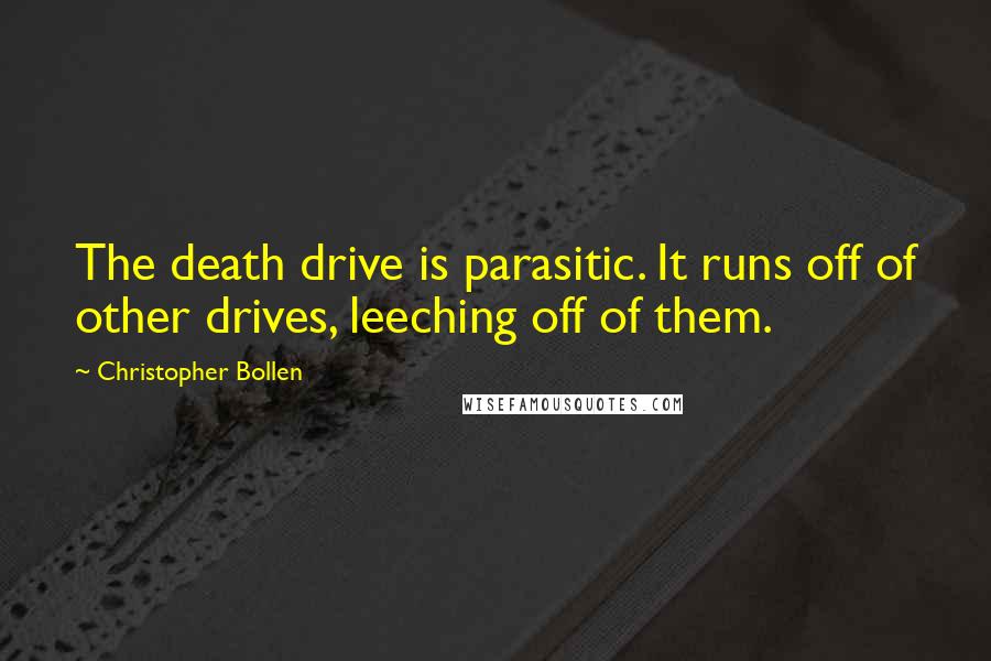 Christopher Bollen Quotes: The death drive is parasitic. It runs off of other drives, leeching off of them.