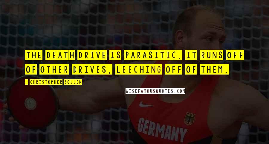 Christopher Bollen Quotes: The death drive is parasitic. It runs off of other drives, leeching off of them.