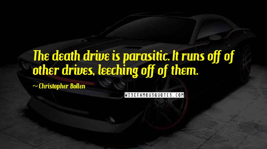 Christopher Bollen Quotes: The death drive is parasitic. It runs off of other drives, leeching off of them.