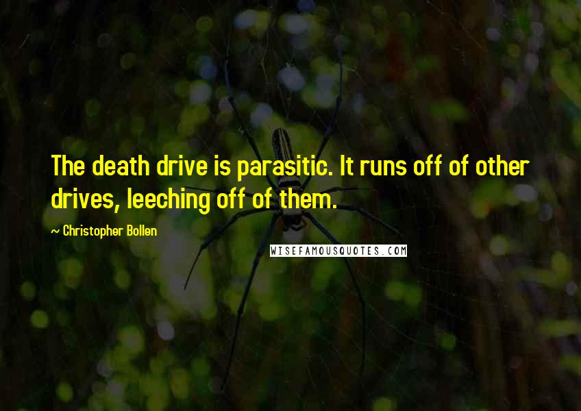 Christopher Bollen Quotes: The death drive is parasitic. It runs off of other drives, leeching off of them.