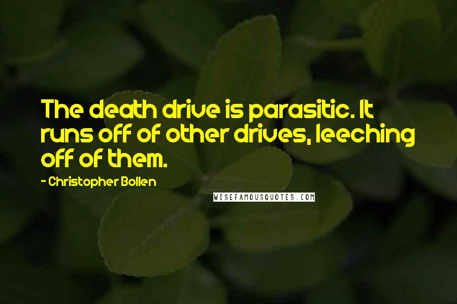 Christopher Bollen Quotes: The death drive is parasitic. It runs off of other drives, leeching off of them.