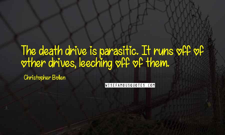 Christopher Bollen Quotes: The death drive is parasitic. It runs off of other drives, leeching off of them.
