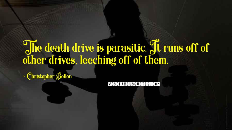 Christopher Bollen Quotes: The death drive is parasitic. It runs off of other drives, leeching off of them.