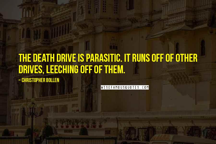 Christopher Bollen Quotes: The death drive is parasitic. It runs off of other drives, leeching off of them.