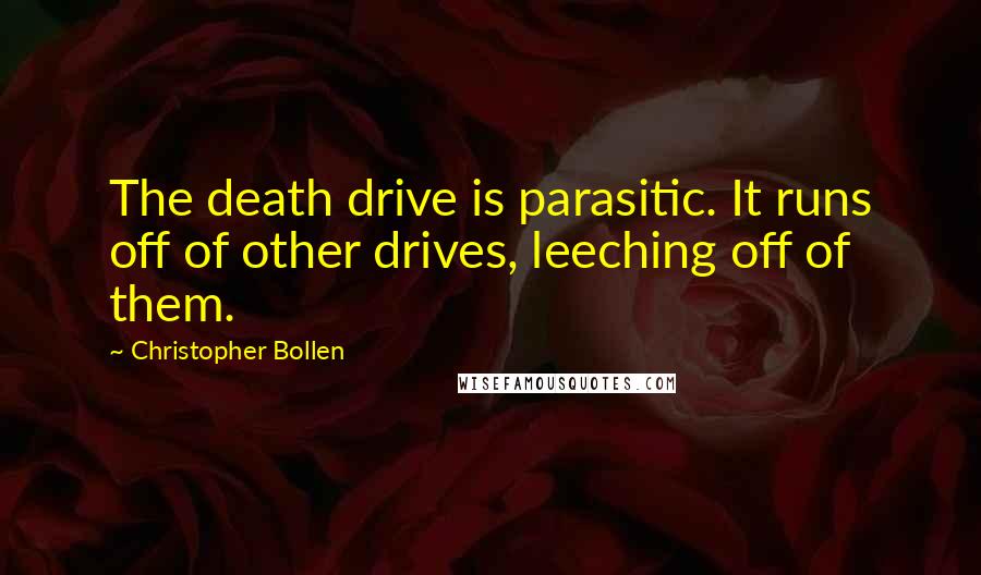 Christopher Bollen Quotes: The death drive is parasitic. It runs off of other drives, leeching off of them.