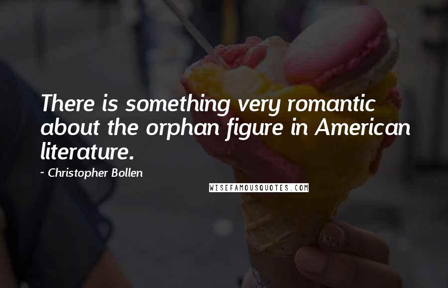 Christopher Bollen Quotes: There is something very romantic about the orphan figure in American literature.