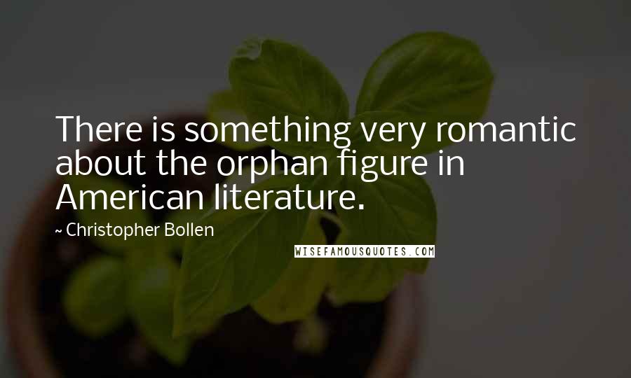 Christopher Bollen Quotes: There is something very romantic about the orphan figure in American literature.