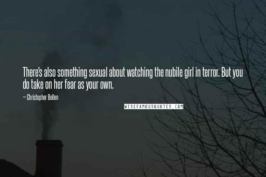 Christopher Bollen Quotes: There's also something sexual about watching the nubile girl in terror. But you do take on her fear as your own.