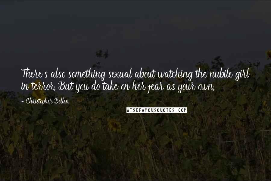 Christopher Bollen Quotes: There's also something sexual about watching the nubile girl in terror. But you do take on her fear as your own.