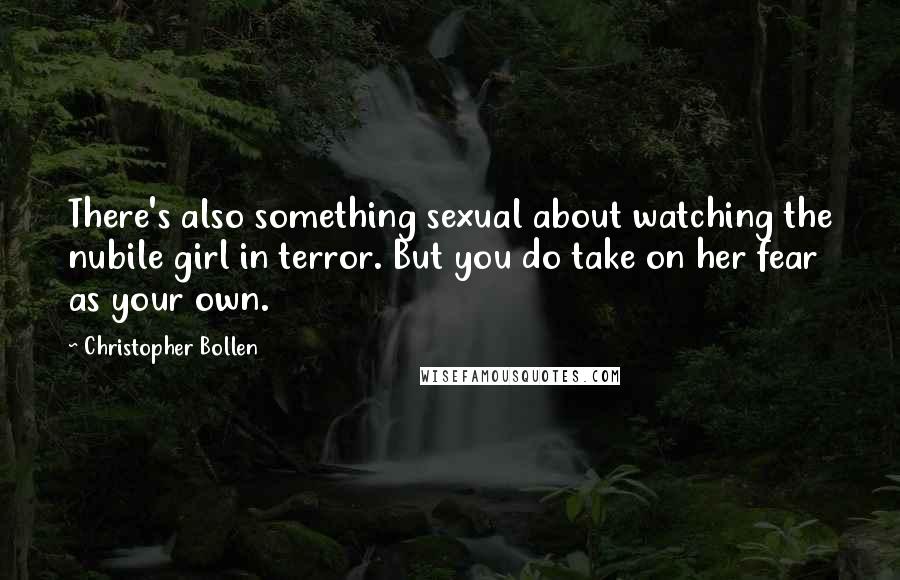 Christopher Bollen Quotes: There's also something sexual about watching the nubile girl in terror. But you do take on her fear as your own.