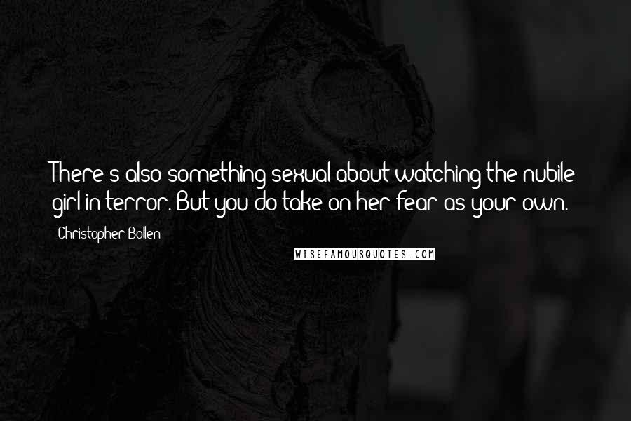 Christopher Bollen Quotes: There's also something sexual about watching the nubile girl in terror. But you do take on her fear as your own.