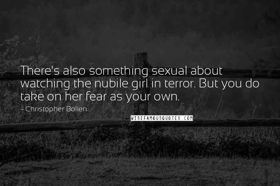 Christopher Bollen Quotes: There's also something sexual about watching the nubile girl in terror. But you do take on her fear as your own.