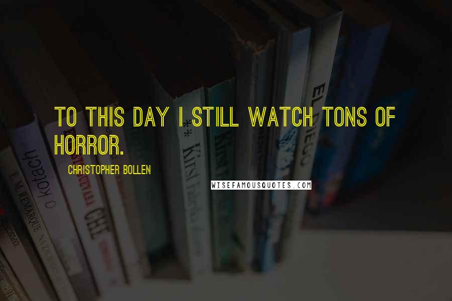 Christopher Bollen Quotes: To this day I still watch tons of horror.