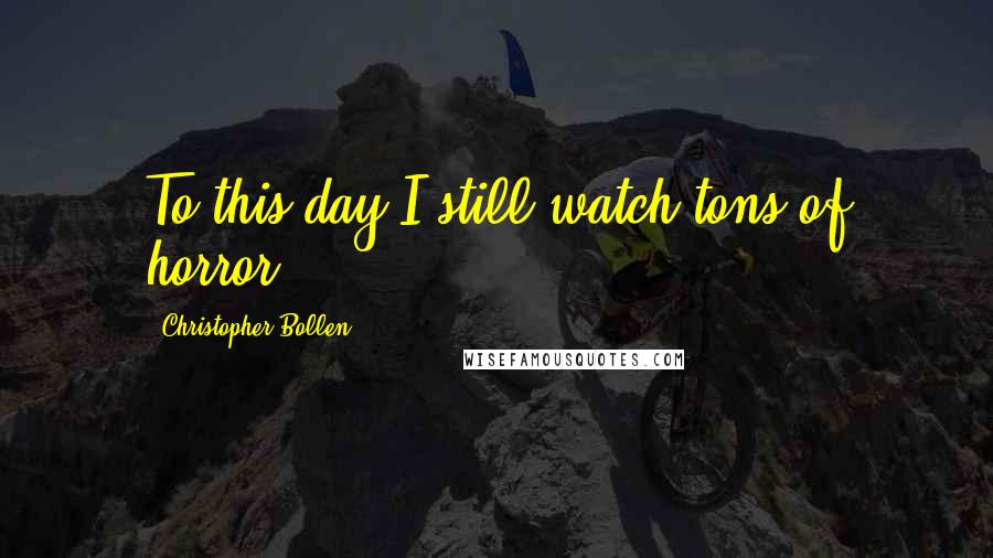 Christopher Bollen Quotes: To this day I still watch tons of horror.