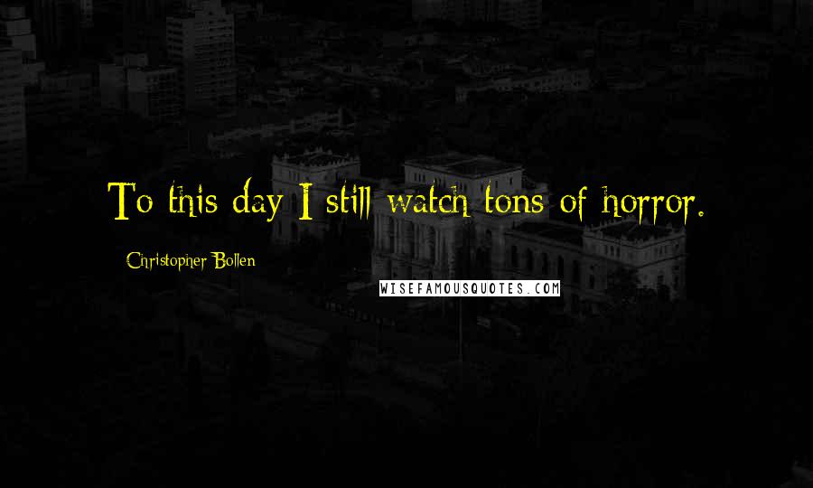 Christopher Bollen Quotes: To this day I still watch tons of horror.
