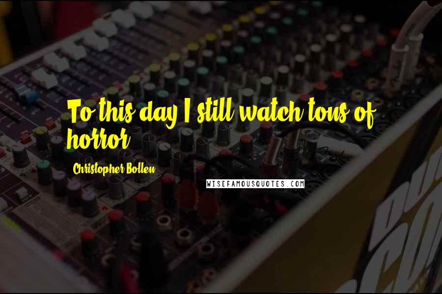 Christopher Bollen Quotes: To this day I still watch tons of horror.