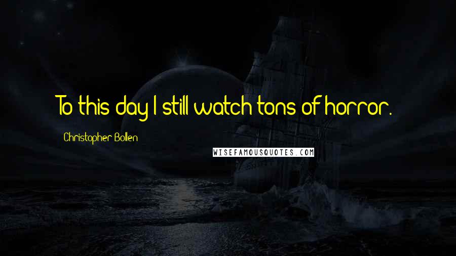 Christopher Bollen Quotes: To this day I still watch tons of horror.