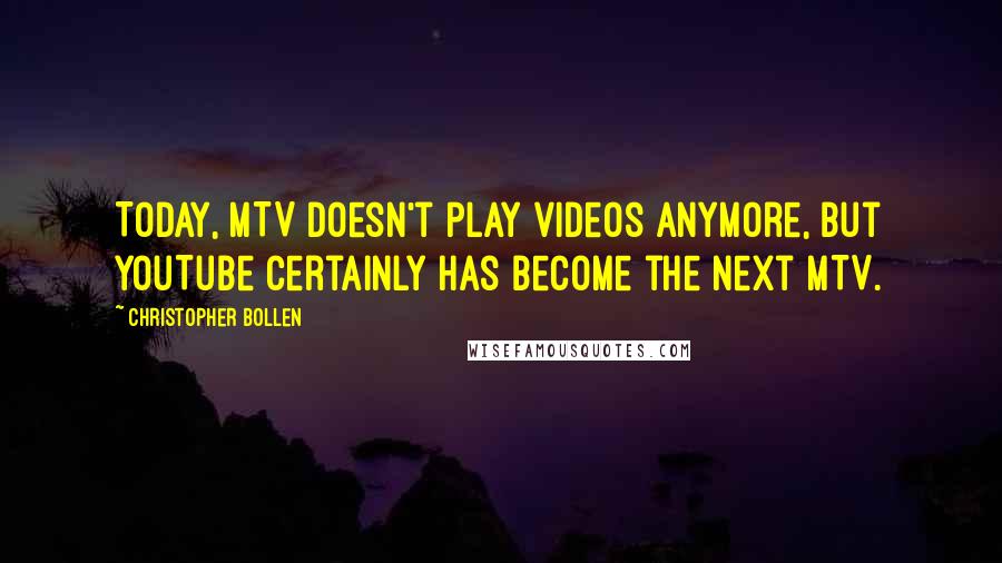 Christopher Bollen Quotes: Today, MTV doesn't play videos anymore, but YouTube certainly has become the next MTV.