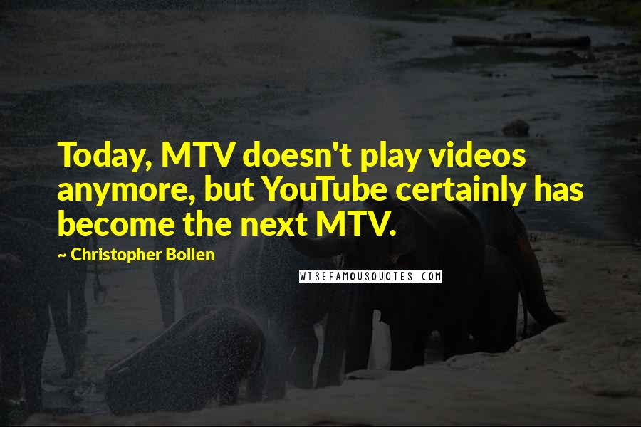 Christopher Bollen Quotes: Today, MTV doesn't play videos anymore, but YouTube certainly has become the next MTV.