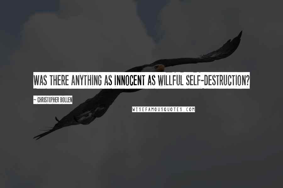 Christopher Bollen Quotes: Was there anything as innocent as willful self-destruction?