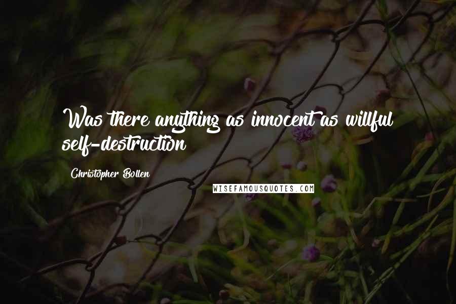 Christopher Bollen Quotes: Was there anything as innocent as willful self-destruction?