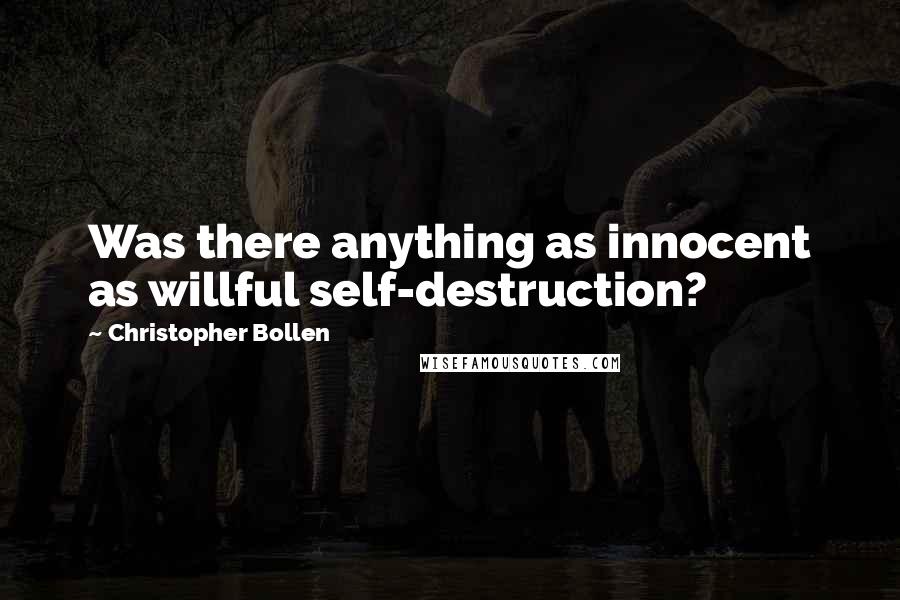 Christopher Bollen Quotes: Was there anything as innocent as willful self-destruction?