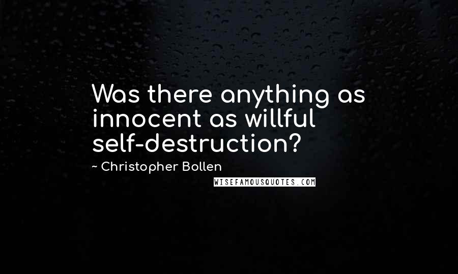 Christopher Bollen Quotes: Was there anything as innocent as willful self-destruction?