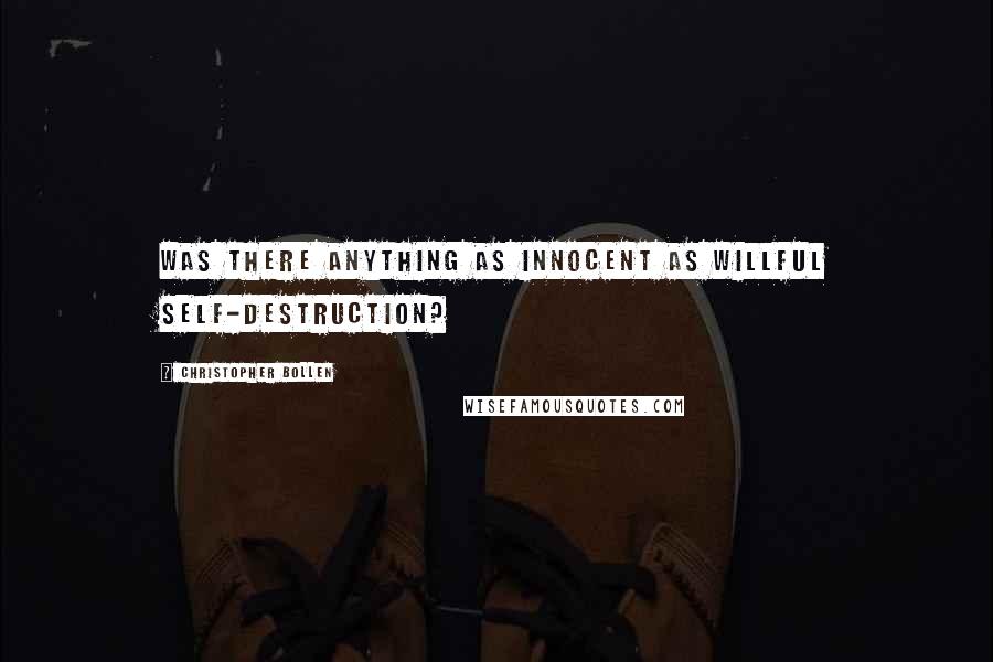 Christopher Bollen Quotes: Was there anything as innocent as willful self-destruction?