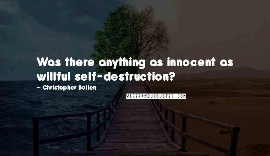 Christopher Bollen Quotes: Was there anything as innocent as willful self-destruction?