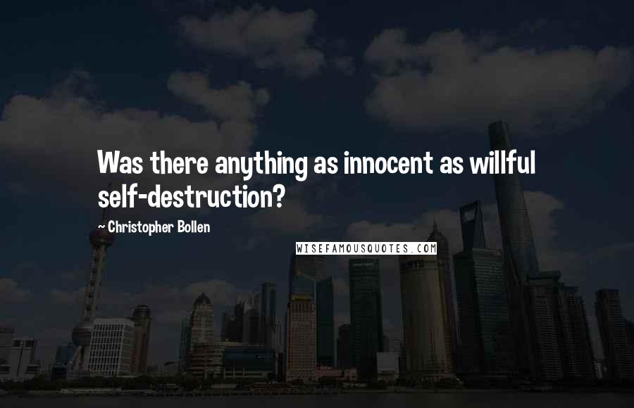 Christopher Bollen Quotes: Was there anything as innocent as willful self-destruction?