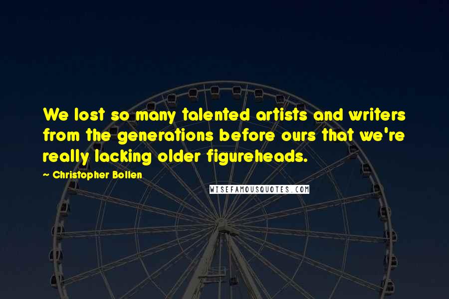 Christopher Bollen Quotes: We lost so many talented artists and writers from the generations before ours that we're really lacking older figureheads.