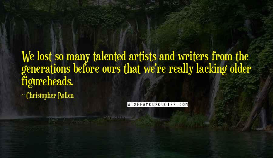 Christopher Bollen Quotes: We lost so many talented artists and writers from the generations before ours that we're really lacking older figureheads.