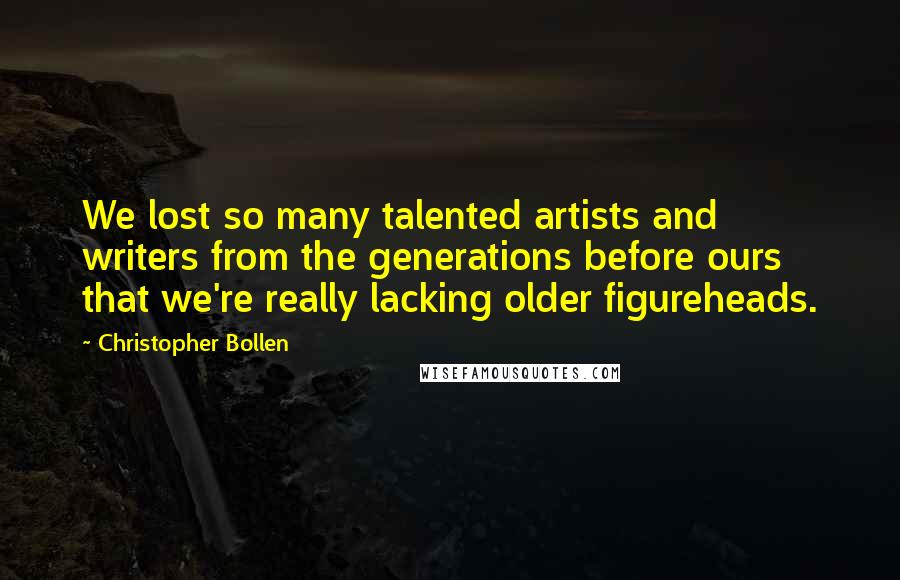 Christopher Bollen Quotes: We lost so many talented artists and writers from the generations before ours that we're really lacking older figureheads.