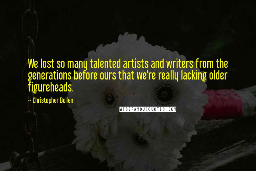 Christopher Bollen Quotes: We lost so many talented artists and writers from the generations before ours that we're really lacking older figureheads.