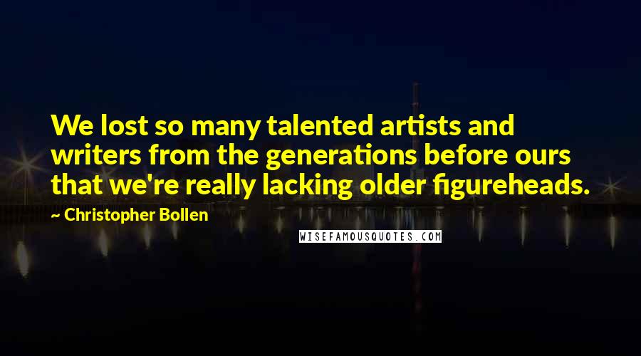 Christopher Bollen Quotes: We lost so many talented artists and writers from the generations before ours that we're really lacking older figureheads.