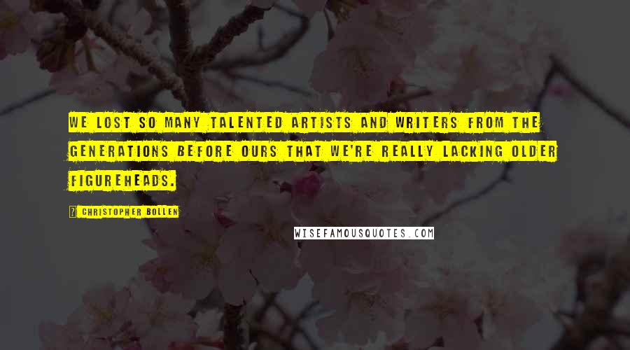 Christopher Bollen Quotes: We lost so many talented artists and writers from the generations before ours that we're really lacking older figureheads.