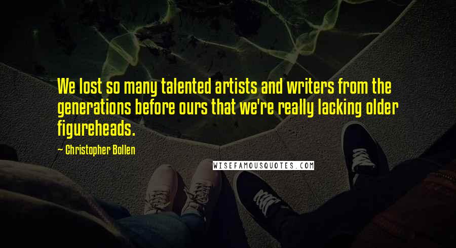 Christopher Bollen Quotes: We lost so many talented artists and writers from the generations before ours that we're really lacking older figureheads.