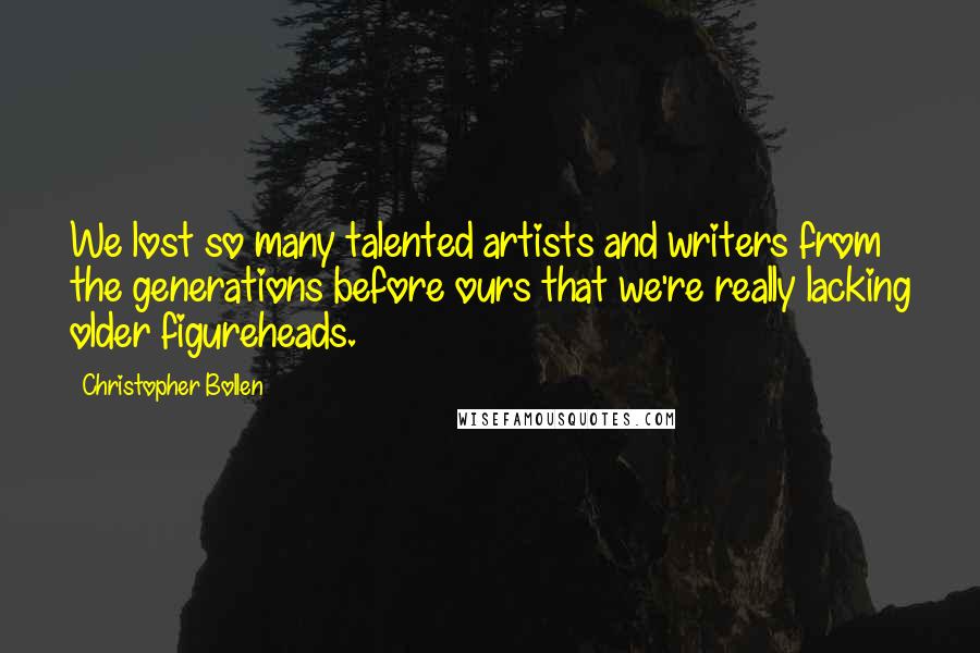 Christopher Bollen Quotes: We lost so many talented artists and writers from the generations before ours that we're really lacking older figureheads.