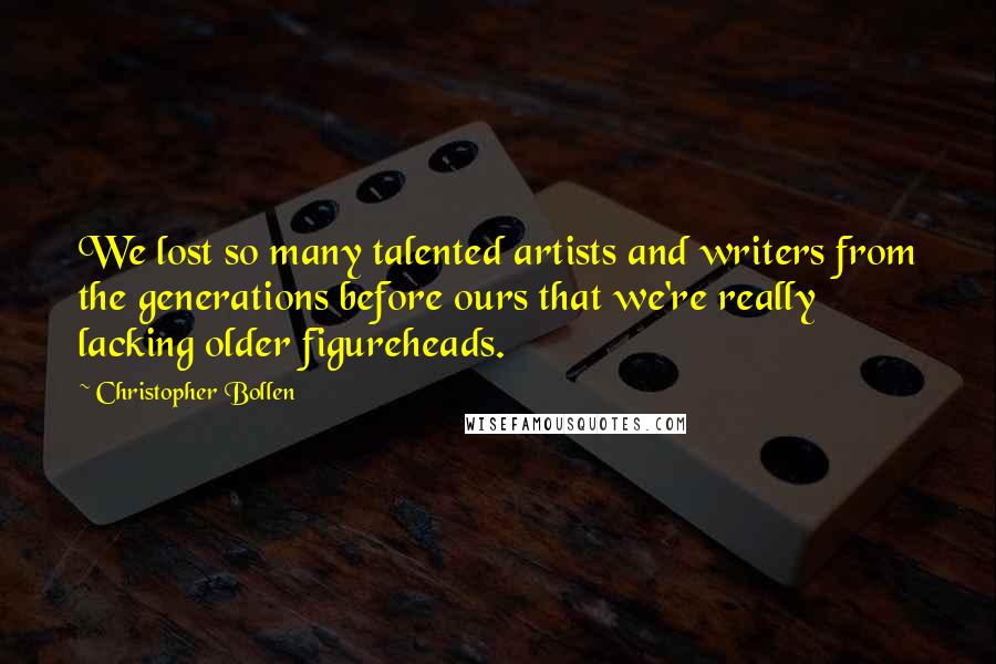 Christopher Bollen Quotes: We lost so many talented artists and writers from the generations before ours that we're really lacking older figureheads.