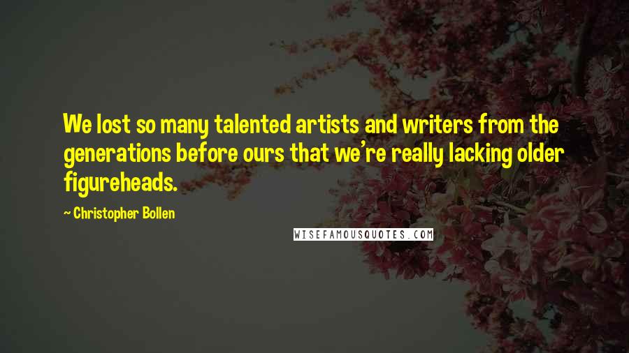 Christopher Bollen Quotes: We lost so many talented artists and writers from the generations before ours that we're really lacking older figureheads.